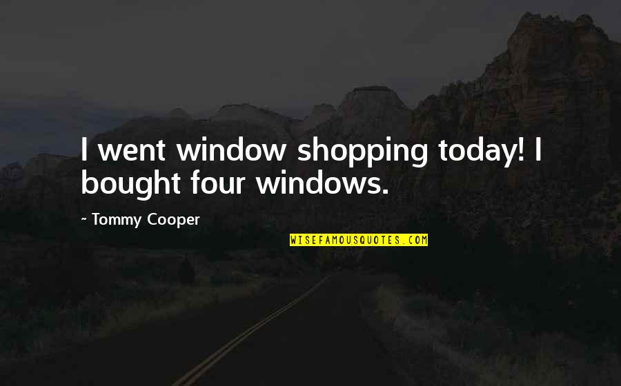 Tommy Cooper Quotes By Tommy Cooper: I went window shopping today! I bought four