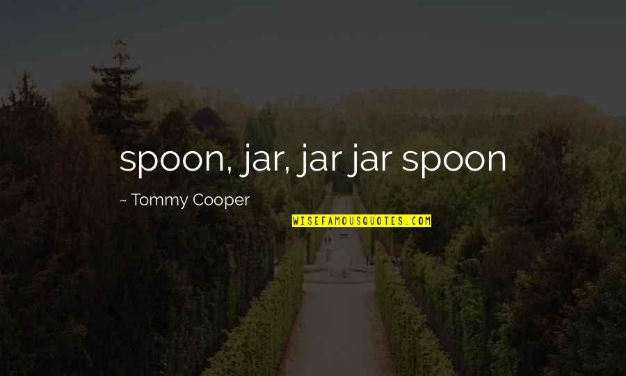 Tommy Cooper Quotes By Tommy Cooper: spoon, jar, jar jar spoon