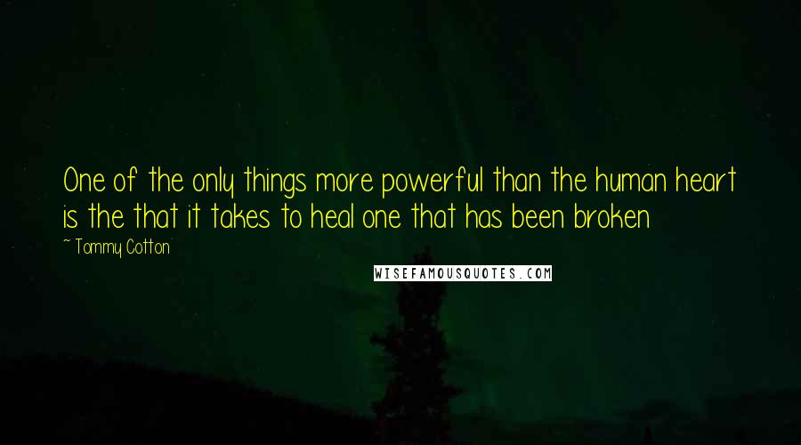 Tommy Cotton quotes: One of the only things more powerful than the human heart is the that it takes to heal one that has been broken