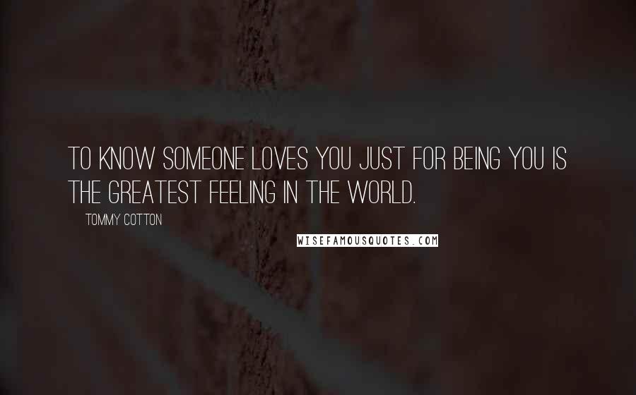 Tommy Cotton quotes: To know someone loves you just for being you is the greatest feeling in the world.