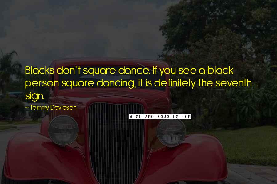 Tommy Davidson quotes: Blacks don't square dance. If you see a black person square dancing, it is definitely the seventh sign.