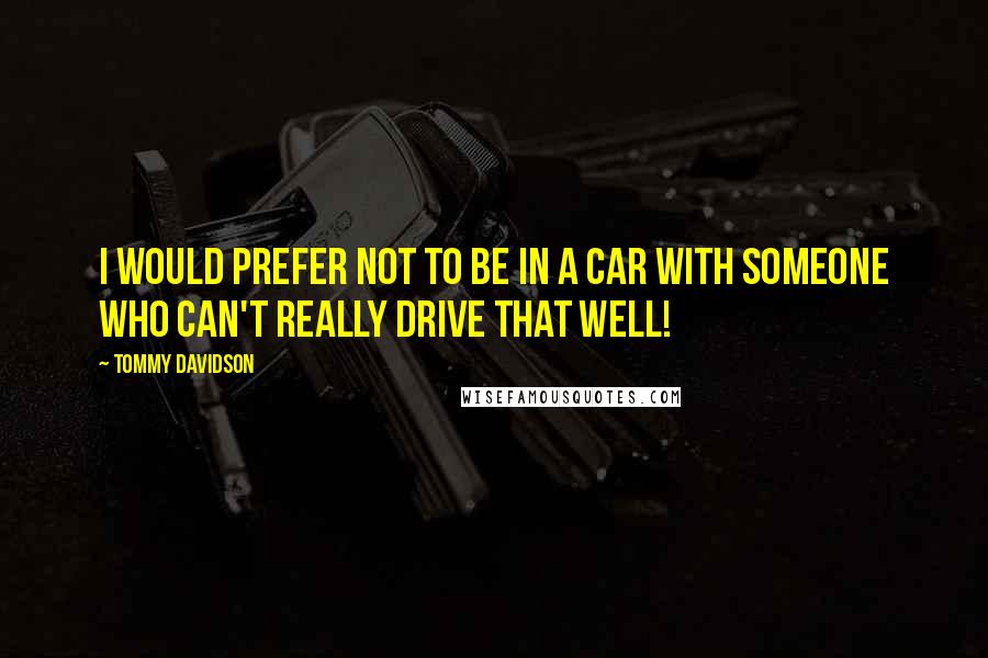 Tommy Davidson quotes: I would prefer not to be in a car with someone who can't really drive that well!