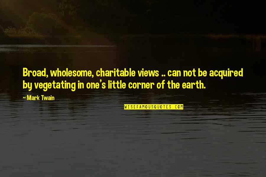 Tommy Egan Quotes By Mark Twain: Broad, wholesome, charitable views .. can not be Tommy Egan Quotes By Mark Twain: Broad, wholesome, charitable views .. can not be