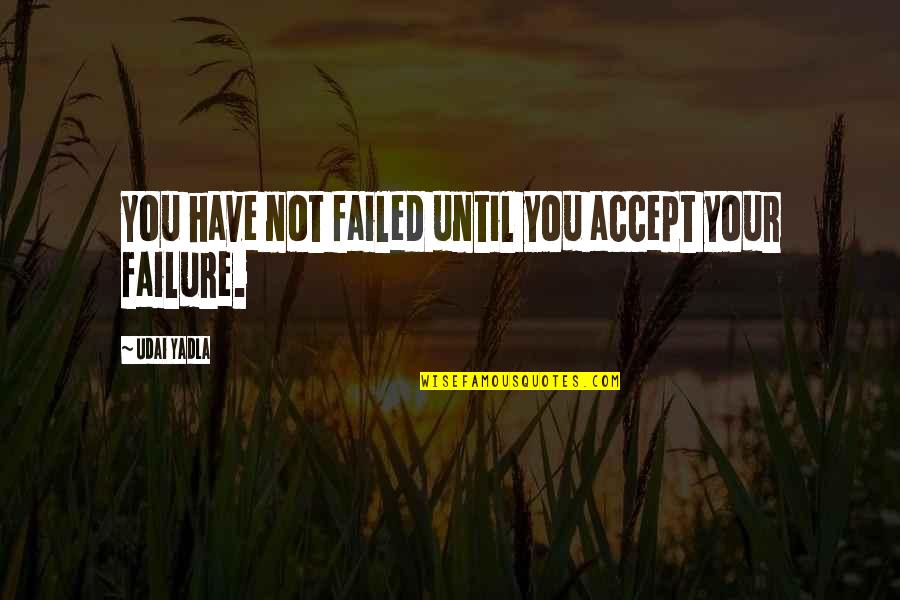 Tommy Egan Quotes By Udai Yadla: You have not failed until you accept your Tommy Egan Quotes By Udai Yadla: You have not failed until you accept your
