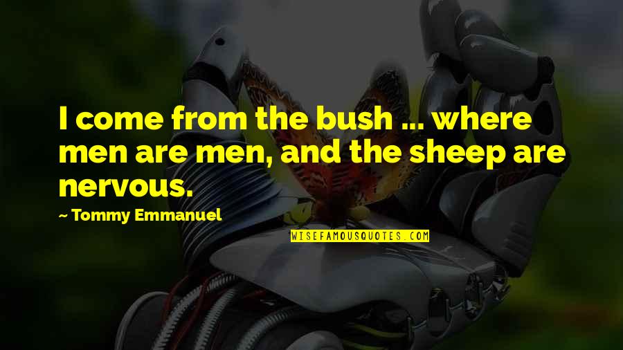 Tommy Emmanuel Quotes By Tommy Emmanuel: I come from the bush ... where men