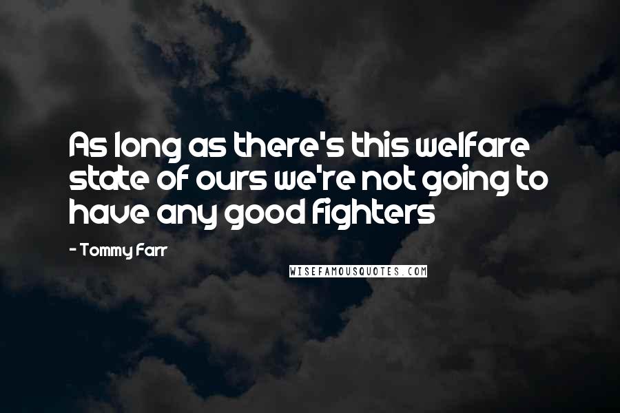 Tommy Farr quotes: As long as there's this welfare state of ours we're not going to have any good fighters
