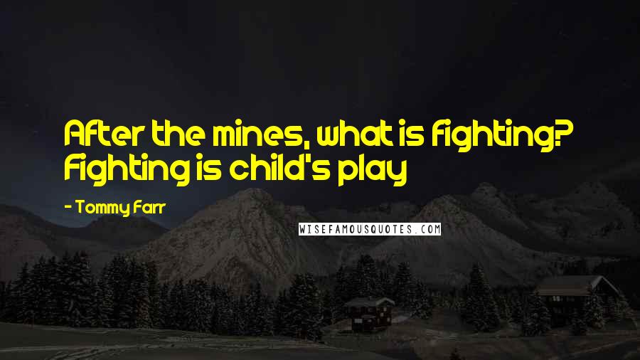 Tommy Farr quotes: After the mines, what is fighting? Fighting is child's play