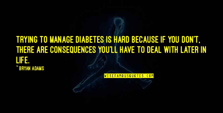 Tommy Galloway Quotes By Bryan Adams: Trying to manage diabetes is hard because if Tommy Galloway Quotes By Bryan Adams: Trying to manage diabetes is hard because if