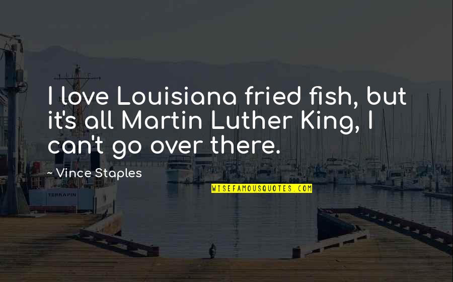 Tommy Galloway Quotes By Vince Staples: I love Louisiana fried fish, but it's all Tommy Galloway Quotes By Vince Staples: I love Louisiana fried fish, but it's all