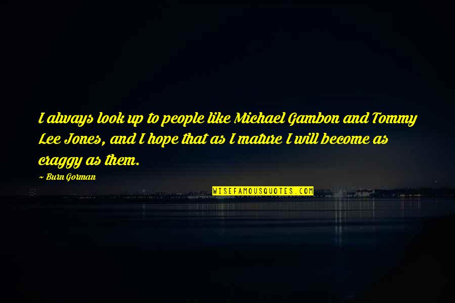Tommy Gorman Quotes By Burn Gorman: I always look up to people like Michael Tommy Gorman Quotes By Burn Gorman: I always look up to people like Michael
