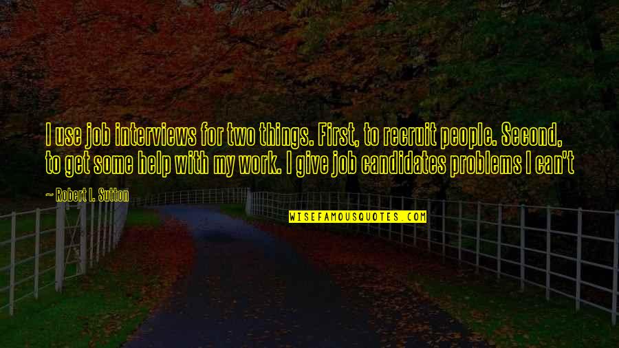 Tommy Gorman Quotes By Robert I. Sutton: I use job interviews for two things. First, Tommy Gorman Quotes By Robert I. Sutton: I use job interviews for two things. First,