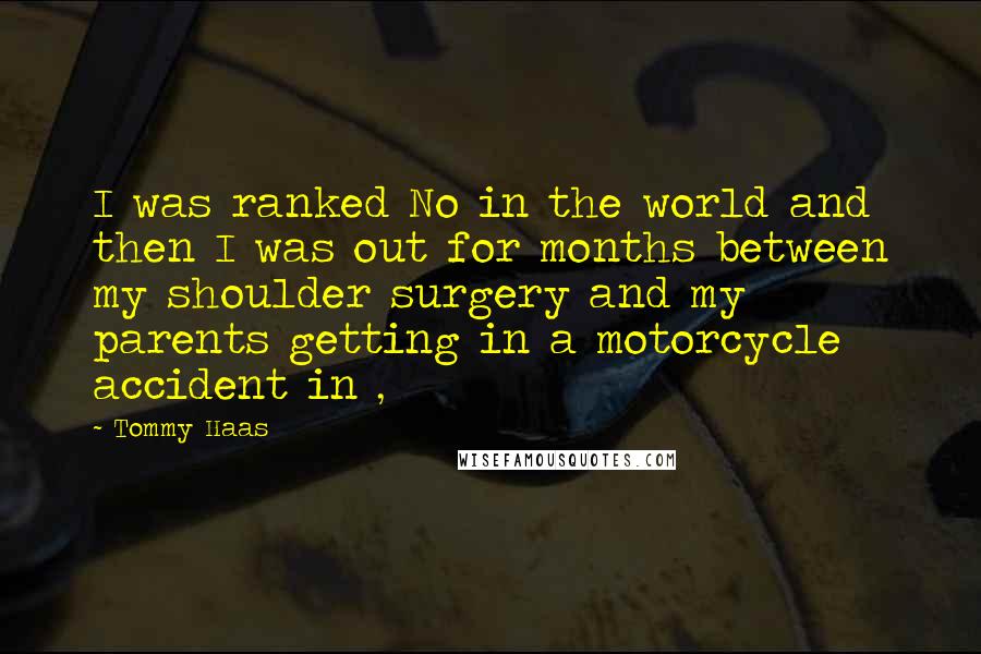Tommy Haas quotes: I was ranked No in the world and then I was out for months between my shoulder surgery and my parents getting in a motorcycle accident in ,