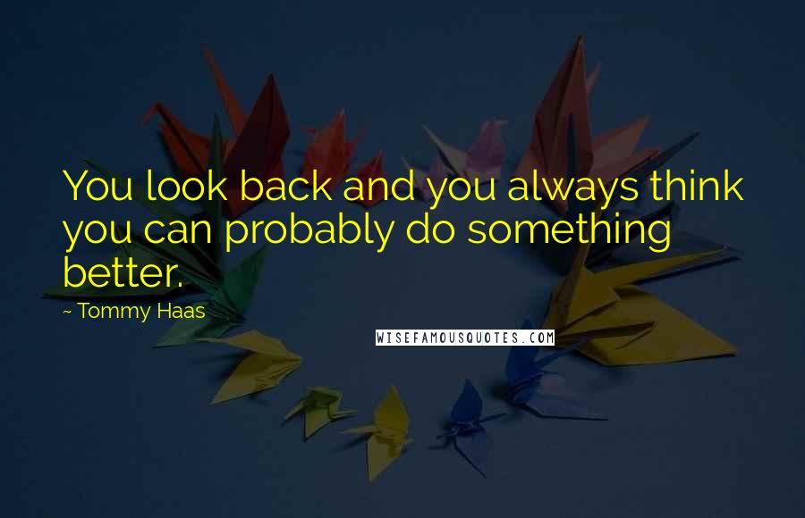 Tommy Haas quotes: You look back and you always think you can probably do something better.