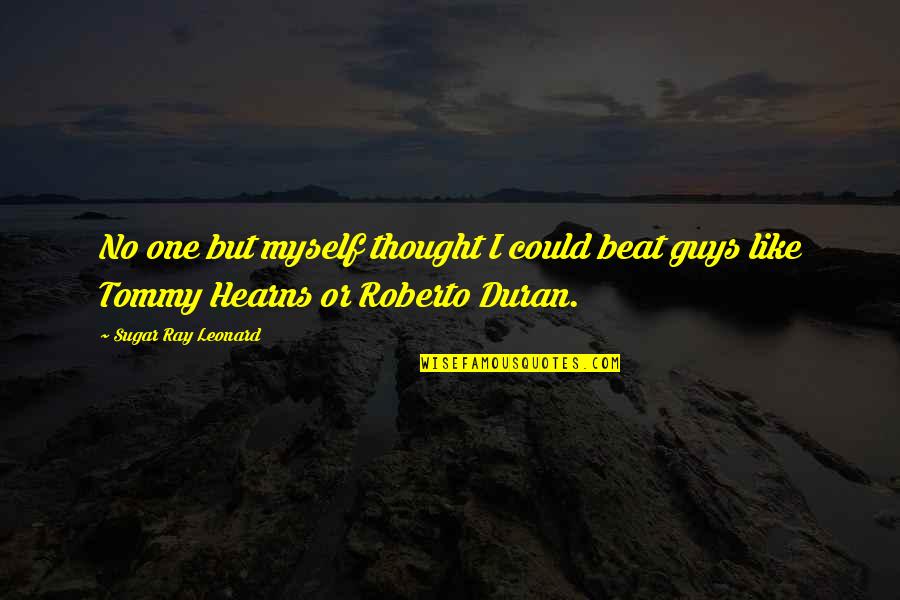 Tommy Hearns Quotes By Sugar Ray Leonard: No one but myself thought I could beat