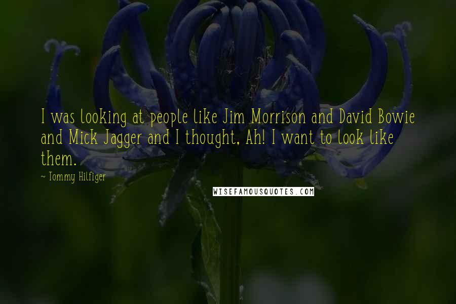 Tommy Hilfiger quotes: I was looking at people like Jim Morrison and David Bowie and Mick Jagger and I thought, Ah! I want to look like them.