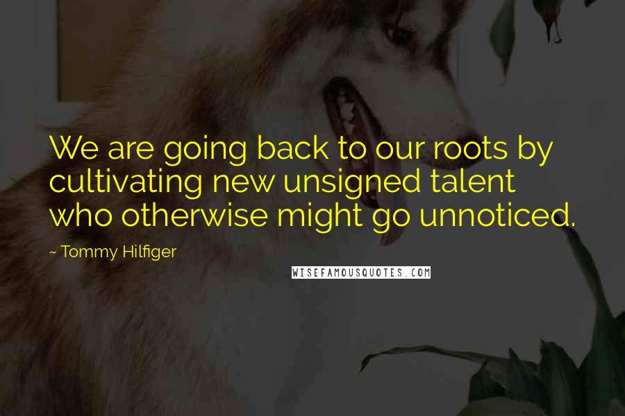 Tommy Hilfiger quotes: We are going back to our roots by cultivating new unsigned talent who otherwise might go unnoticed.
