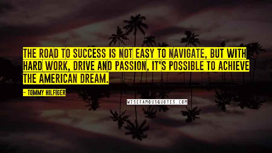 Tommy Hilfiger quotes: The road to success is not easy to navigate, but with hard work, drive and passion, it's possible to achieve the American dream.