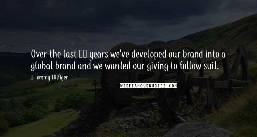 Tommy Hilfiger quotes: Over the last 15 years we've developed our brand into a global brand and we wanted our giving to follow suit.