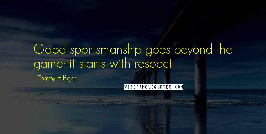 Tommy Hilfiger quotes: Good sportsmanship goes beyond the game; it starts with respect.