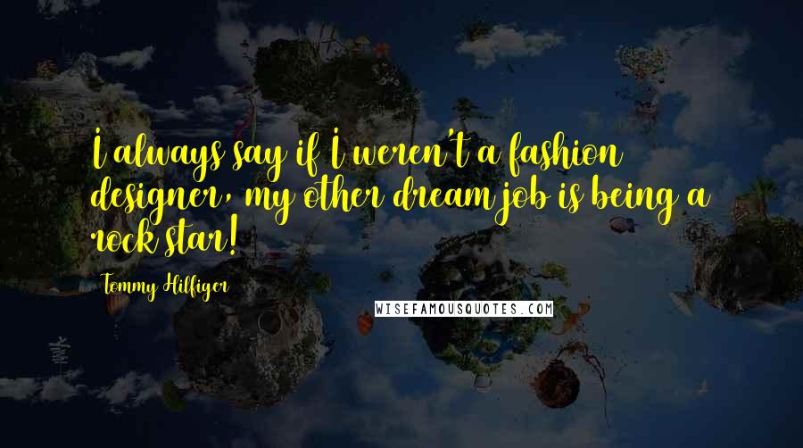 Tommy Hilfiger quotes: I always say if I weren't a fashion designer, my other dream job is being a rock star!