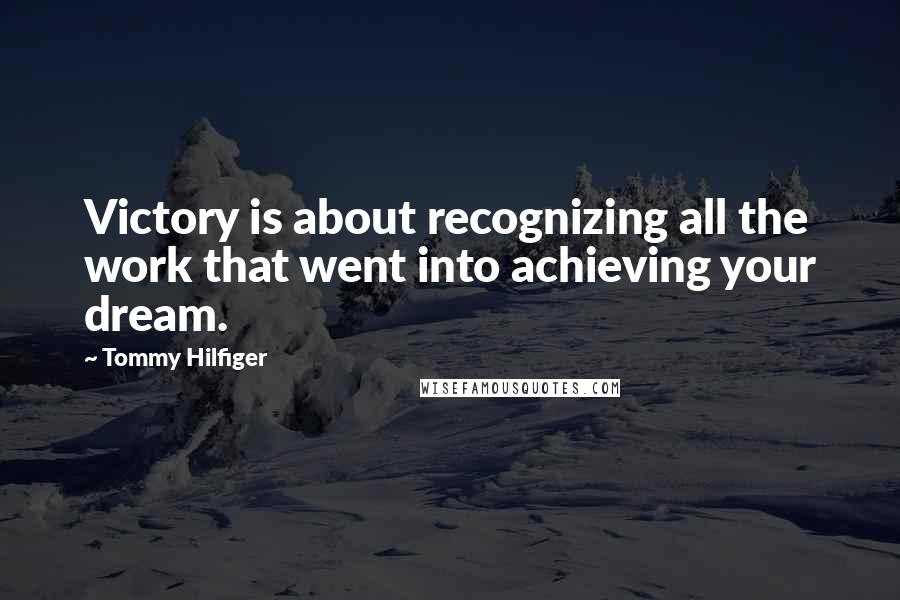 Tommy Hilfiger quotes: Victory is about recognizing all the work that went into achieving your dream.