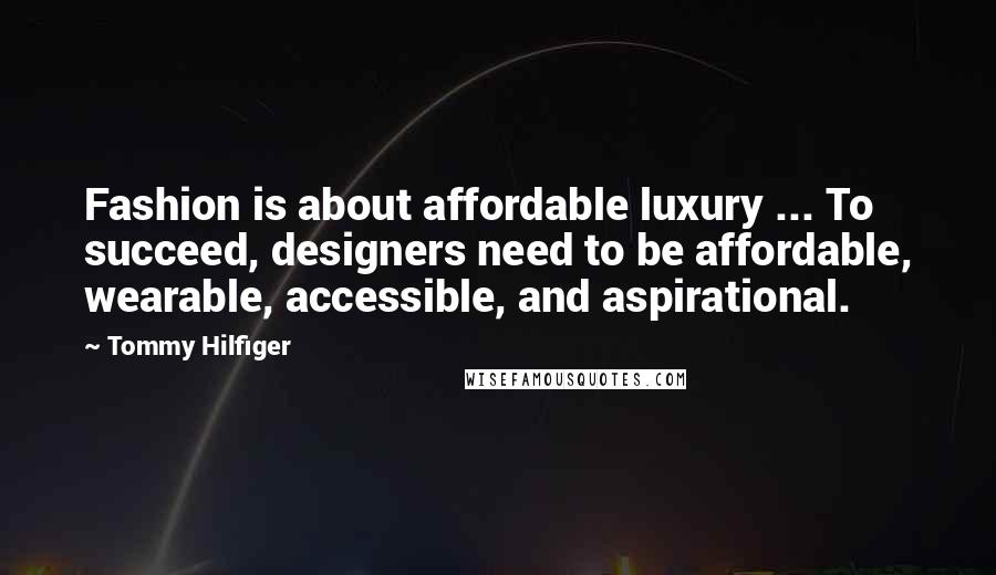 Tommy Hilfiger quotes: Fashion is about affordable luxury ... To succeed, designers need to be affordable, wearable, accessible, and aspirational.