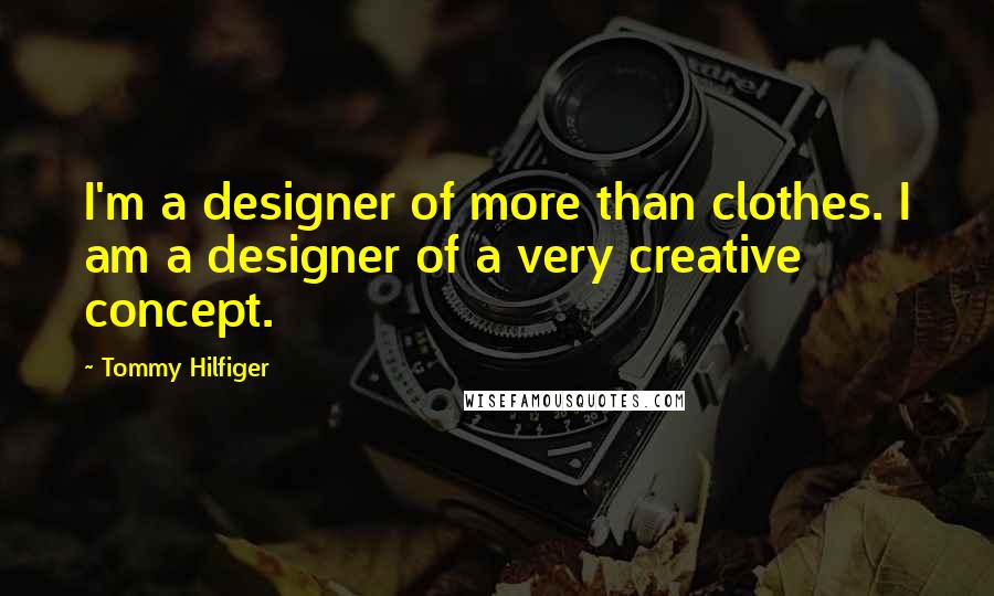 Tommy Hilfiger quotes: I'm a designer of more than clothes. I am a designer of a very creative concept.