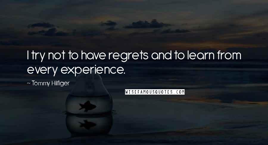 Tommy Hilfiger quotes: I try not to have regrets and to learn from every experience.
