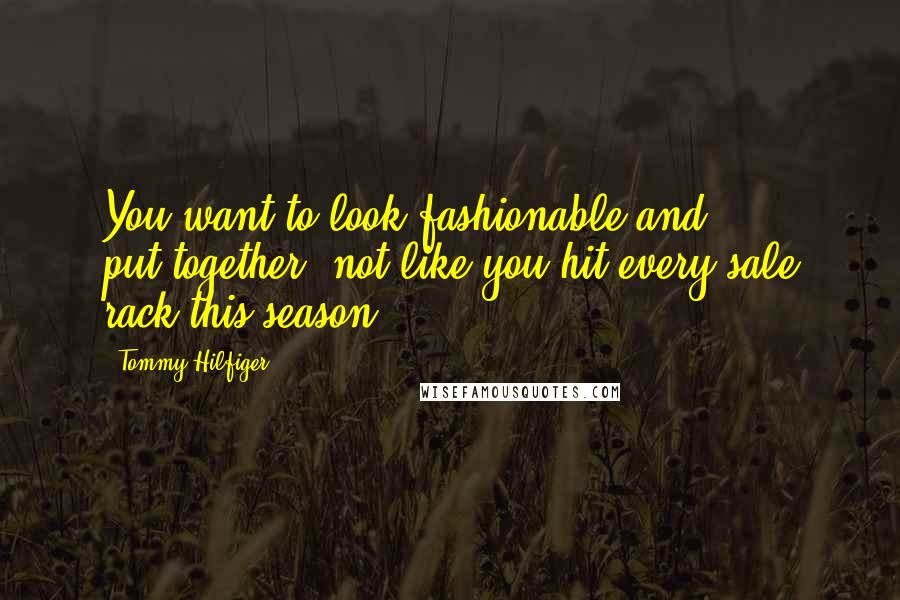Tommy Hilfiger quotes: You want to look fashionable and put-together, not like you hit every sale rack this season.