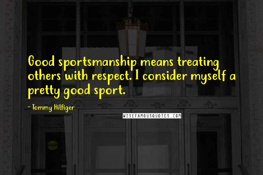 Tommy Hilfiger quotes: Good sportsmanship means treating others with respect. I consider myself a pretty good sport.