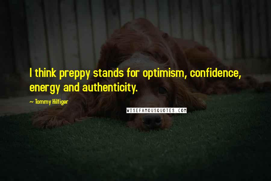 Tommy Hilfiger quotes: I think preppy stands for optimism, confidence, energy and authenticity.