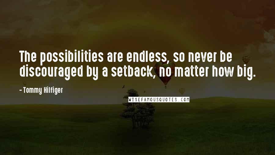 Tommy Hilfiger quotes: The possibilities are endless, so never be discouraged by a setback, no matter how big.