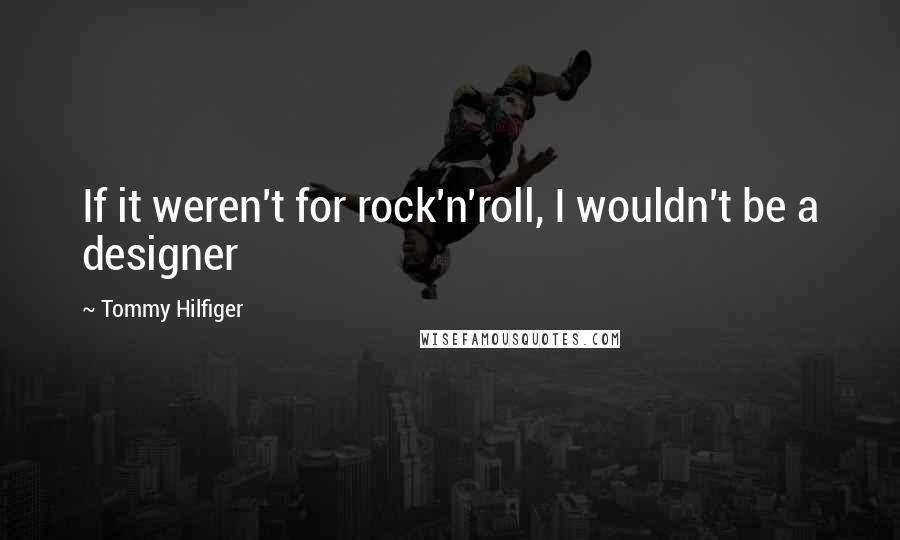 Tommy Hilfiger quotes: If it weren't for rock'n'roll, I wouldn't be a designer
