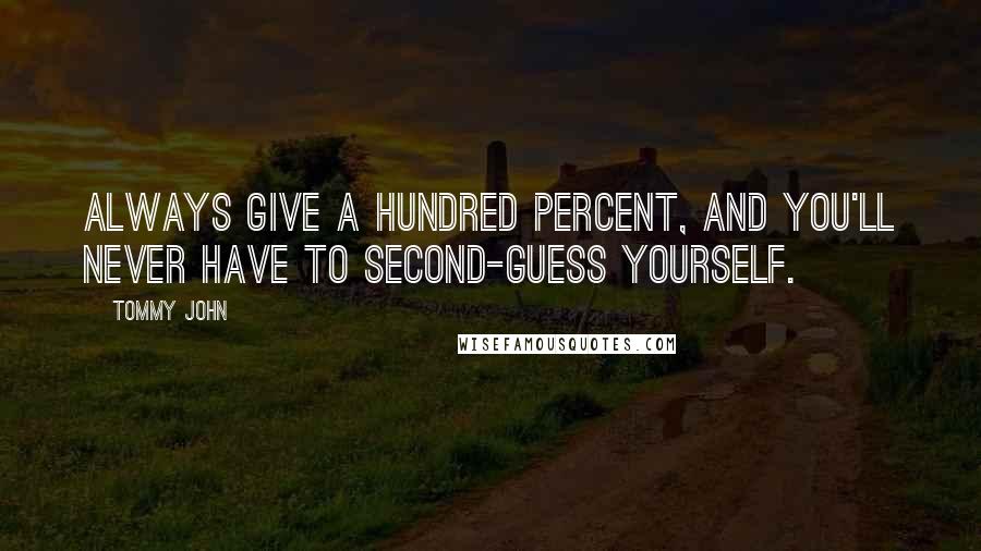 Tommy John quotes: Always give a hundred percent, and you'll never have to second-guess yourself.