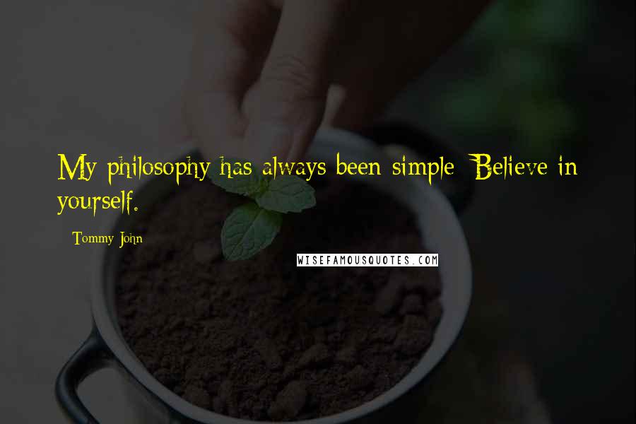Tommy John quotes: My philosophy has always been simple: Believe in yourself.