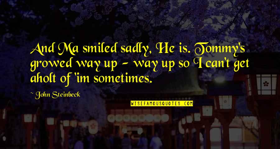 Tommy John Quotes By John Steinbeck: And Ma smiled sadly, He is. Tommy's growed Tommy John Quotes By John Steinbeck: And Ma smiled sadly, He is. Tommy's growed