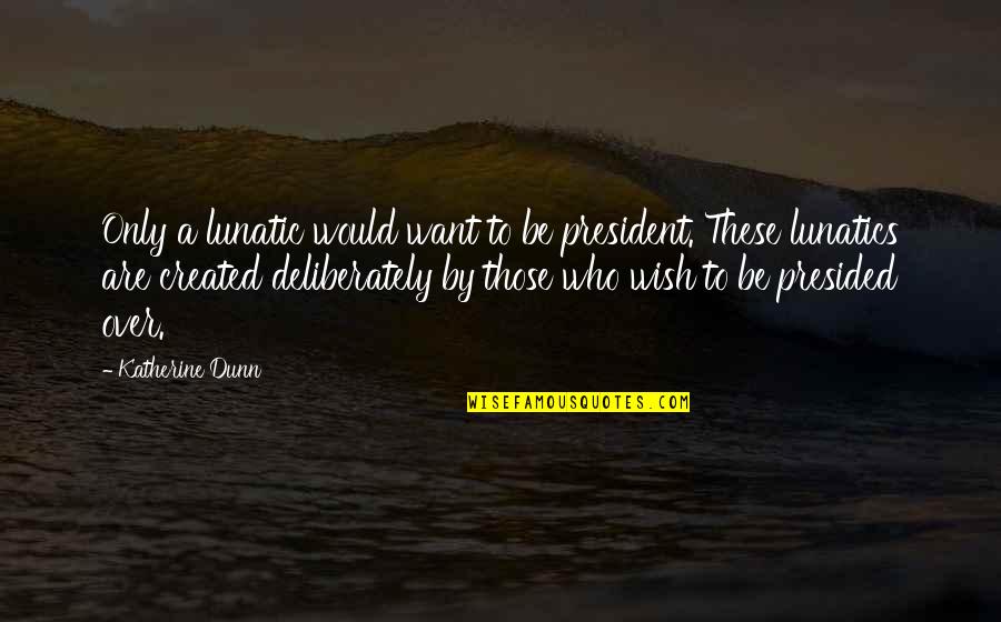 Tommy John Quotes By Katherine Dunn: Only a lunatic would want to be president. Tommy John Quotes By Katherine Dunn: Only a lunatic would want to be president.