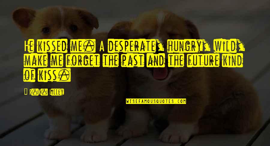 Tommy Kono Quotes By R.K. Lilley: He kissed me. A desperate, hungry, wild, make Tommy Kono Quotes By R.K. Lilley: He kissed me. A desperate, hungry, wild, make