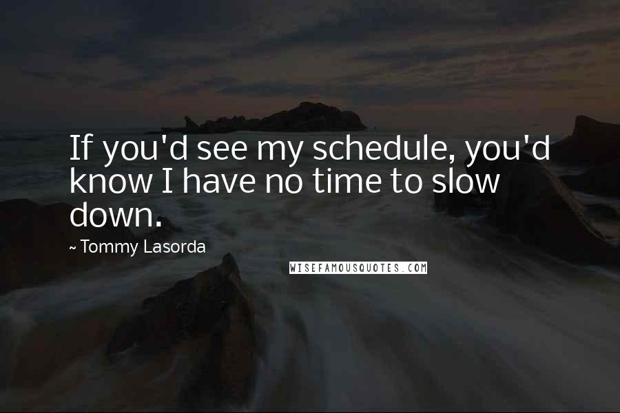 Tommy Lasorda quotes: If you'd see my schedule, you'd know I have no time to slow down.