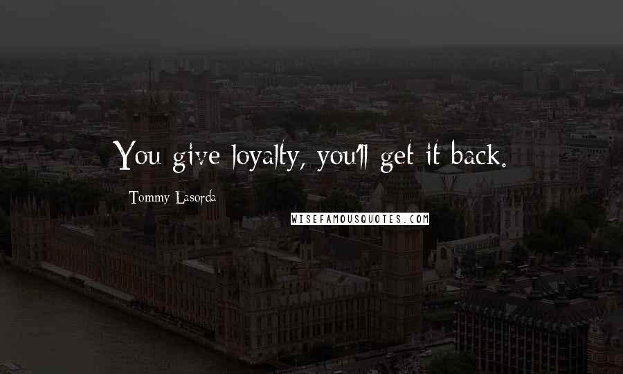 Tommy Lasorda quotes: You give loyalty, you'll get it back.
