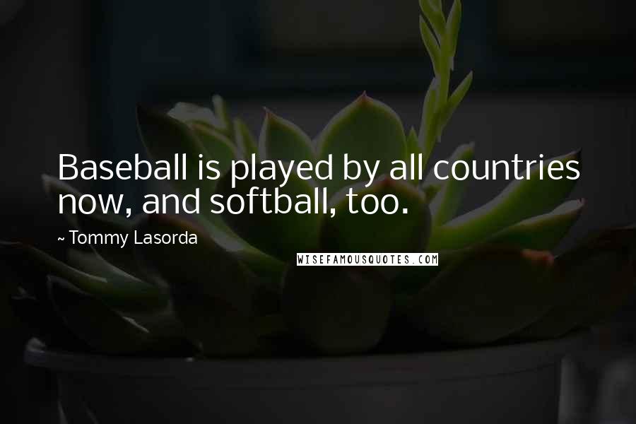 Tommy Lasorda quotes: Baseball is played by all countries now, and softball, too.