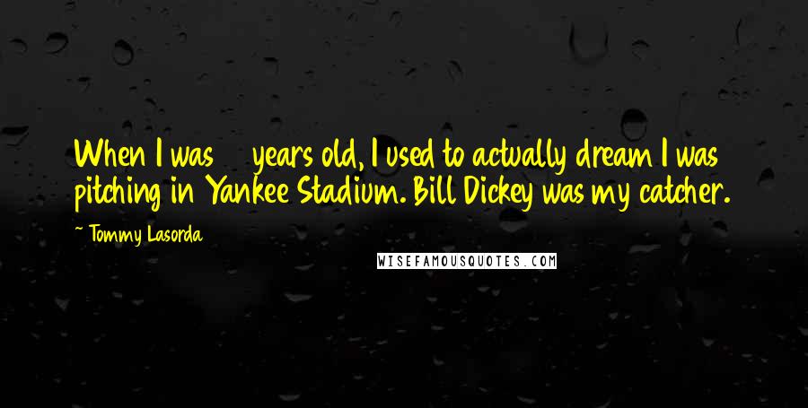 Tommy Lasorda quotes: When I was 15 years old, I used to actually dream I was pitching in Yankee Stadium. Bill Dickey was my catcher.