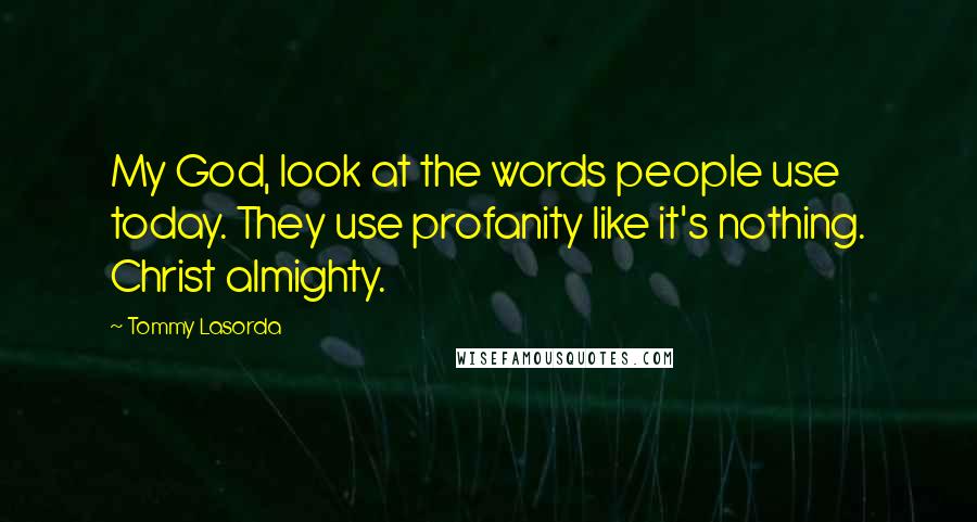 Tommy Lasorda quotes: My God, look at the words people use today. They use profanity like it's nothing. Christ almighty.