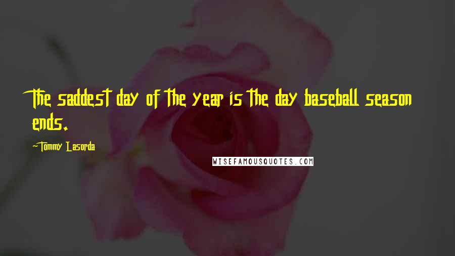 Tommy Lasorda quotes: The saddest day of the year is the day baseball season ends.