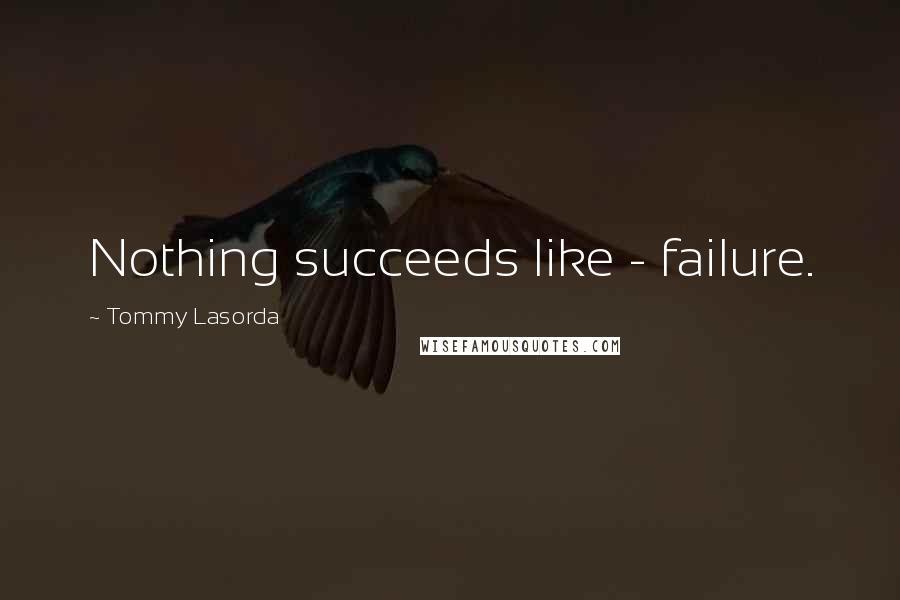 Tommy Lasorda quotes: Nothing succeeds like - failure.