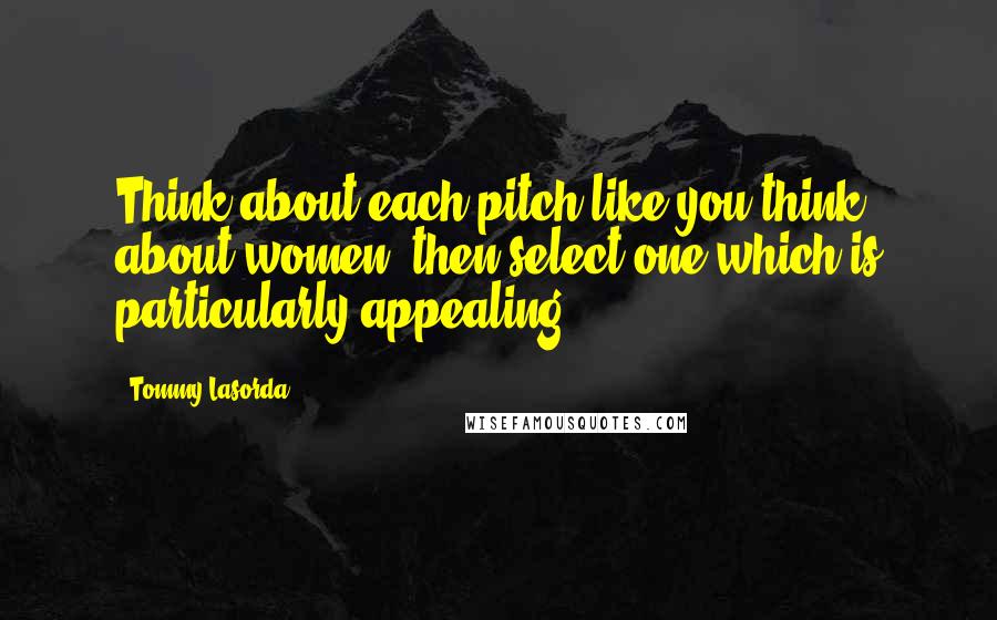 Tommy Lasorda quotes: Think about each pitch like you think about women, then select one which is particularly appealing.