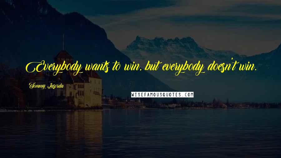 Tommy Lasorda quotes: Everybody wants to win, but everybody doesn't win.