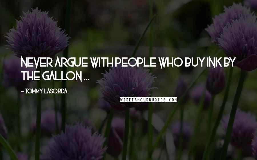 Tommy Lasorda quotes: Never argue with people who buy ink by the gallon ...