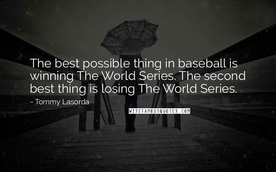 Tommy Lasorda quotes: The best possible thing in baseball is winning The World Series. The second best thing is losing The World Series.