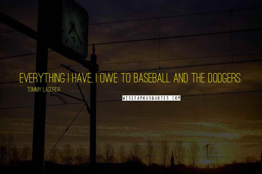 Tommy Lasorda quotes: Everything I have, I owe to baseball and the Dodgers.
